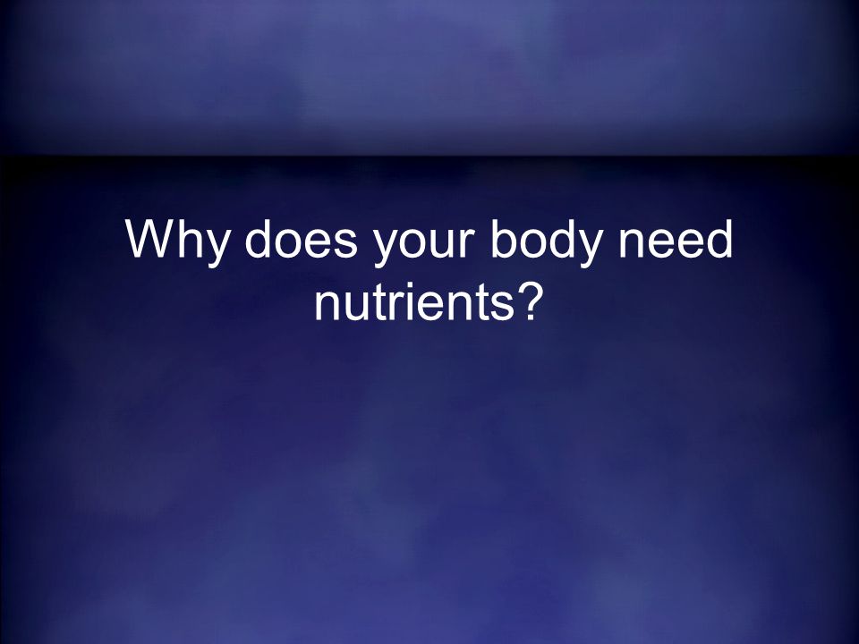 Why does your body need nutrients