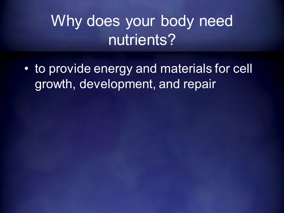 to provide energy and materials for cell growth, development, and repair