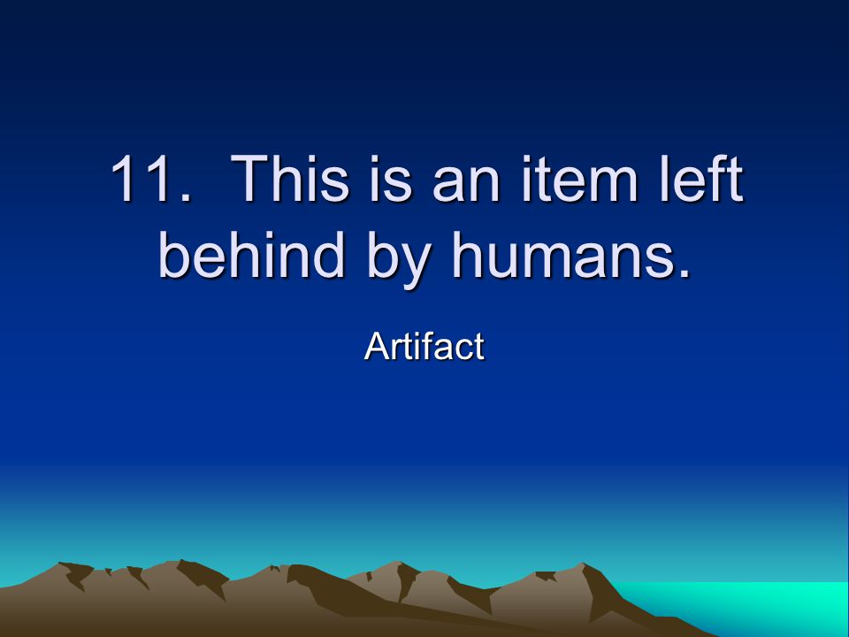 11. This is an item left behind by humans. Artifact