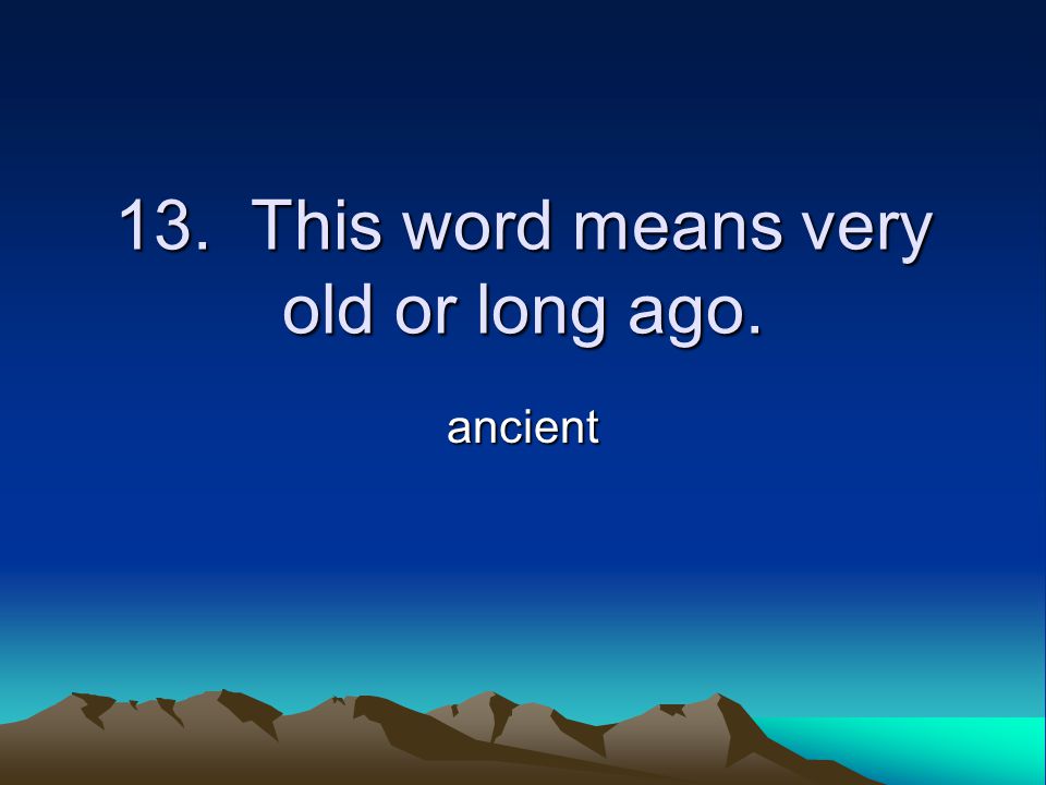 13. This word means very old or long ago. ancient