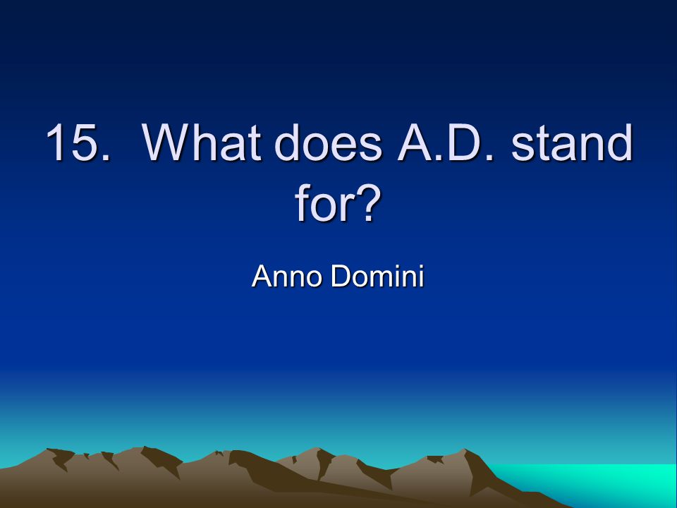 15. What does A.D. stand for Anno Domini