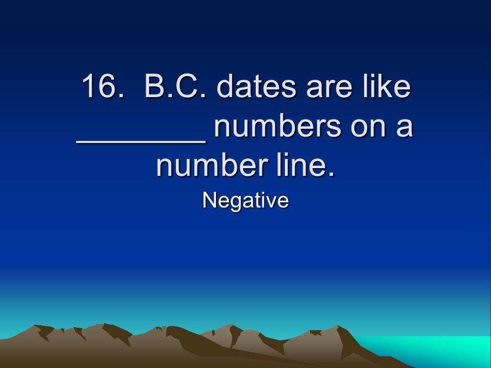16. B.C. dates are like _______ numbers on a number line. Negative