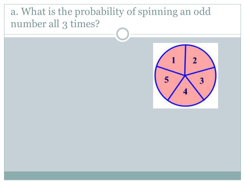 a. What is the probability of spinning an odd number all 3 times