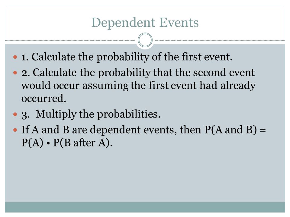 Dependent Events 1. Calculate the probability of the first event.