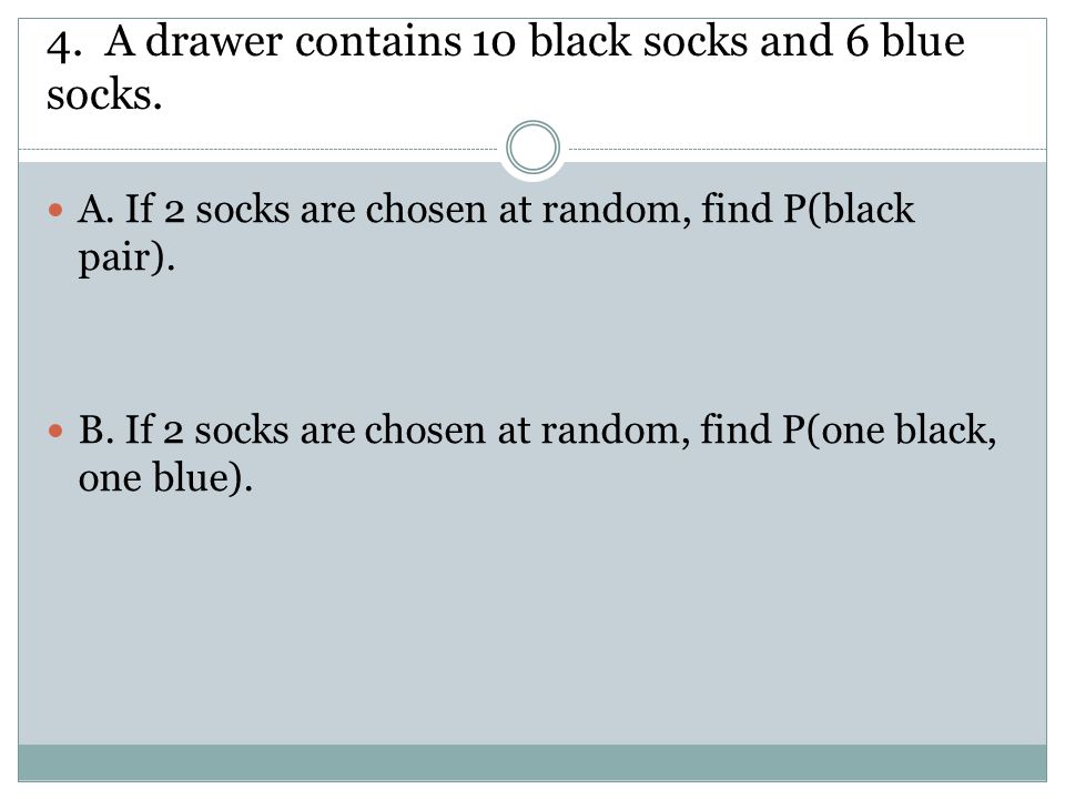 4. A drawer contains 10 black socks and 6 blue socks.