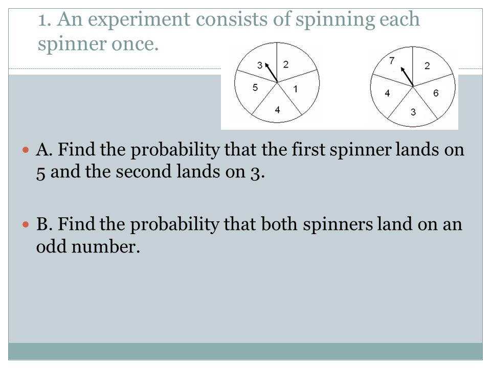 1. An experiment consists of spinning each spinner once.