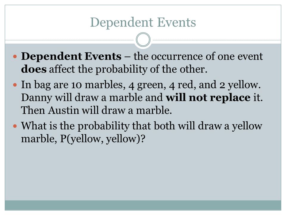 Dependent Events Dependent Events – the occurrence of one event does affect the probability of the other.