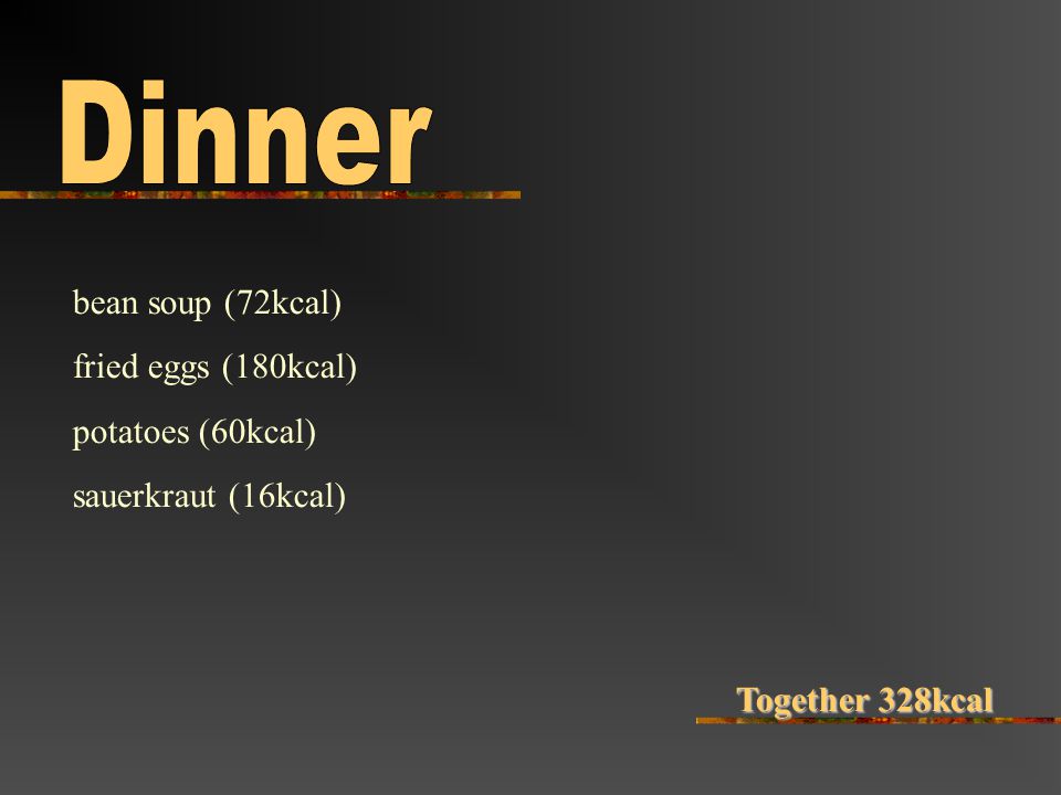 bean soup (72kcal) fried eggs (180kcal) potatoes (60kcal) sauerkraut (16kcal) Together 328kcal