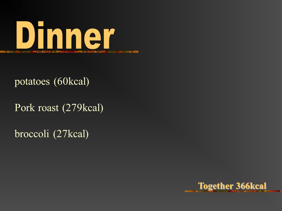 potatoes (60kcal) Pork roast (279kcal) broccoli (27kcal) Together 366kcal