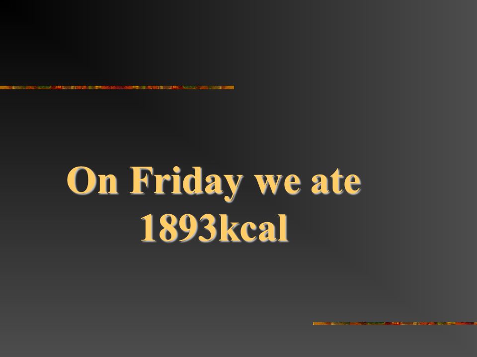 On Friday we ate 1893kcal