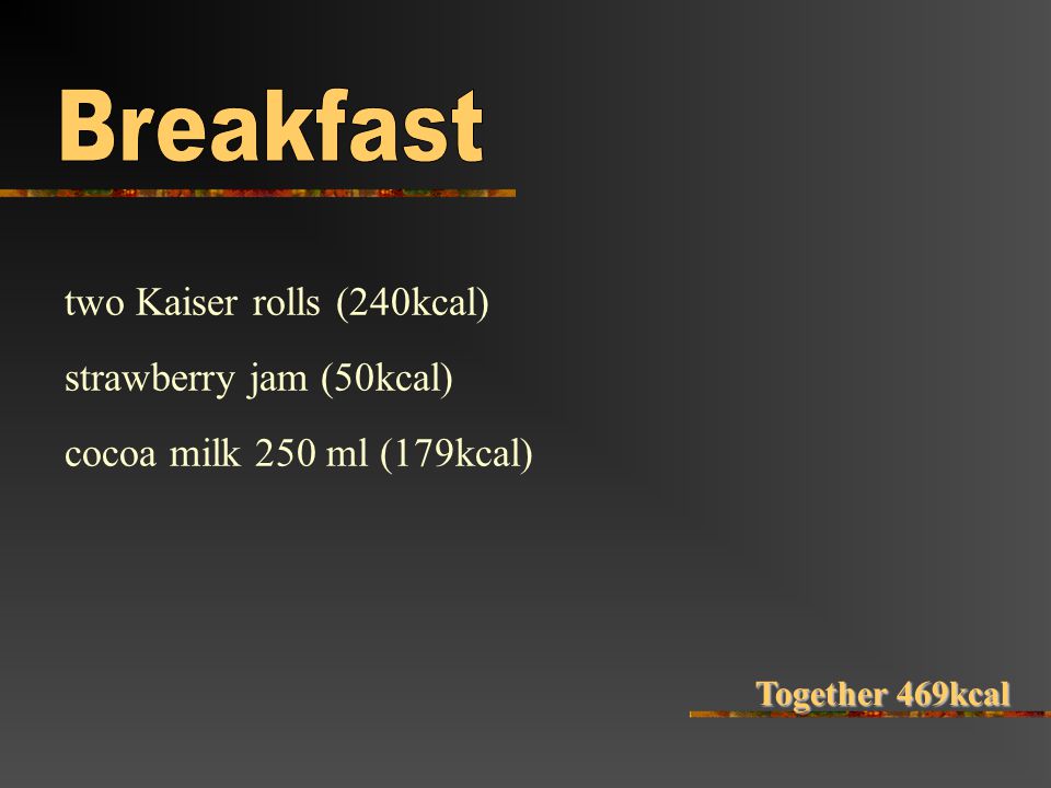 two Kaiser rolls (240kcal) strawberry jam (50kcal) cocoa milk 250 ml (179kcal) Together 469kcal