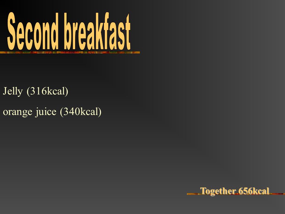 Jelly (316kcal) orange juice (340kcal) Together 656kcal
