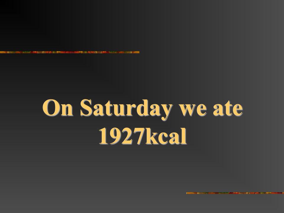 On Saturday we ate 1927kcal