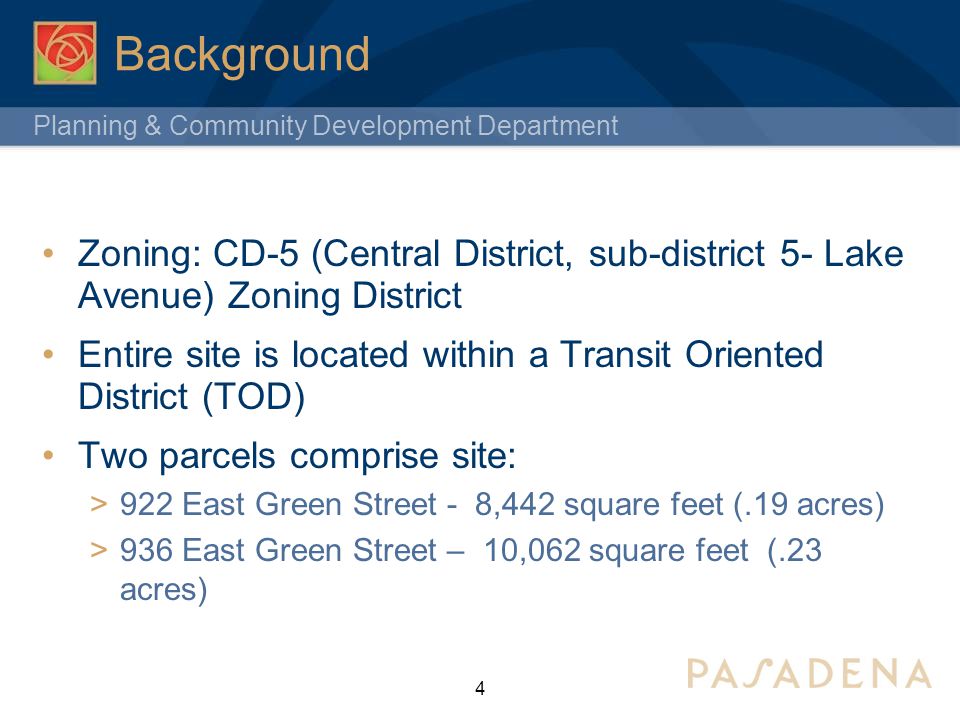 Planning & Community Development Department Background Zoning: CD-5 (Central District, sub-district 5- Lake Avenue) Zoning District Entire site is located within a Transit Oriented District (TOD) Two parcels comprise site:  922 East Green Street - 8,442 square feet (.19 acres)  936 East Green Street – 10,062 square feet (.23 acres) 4
