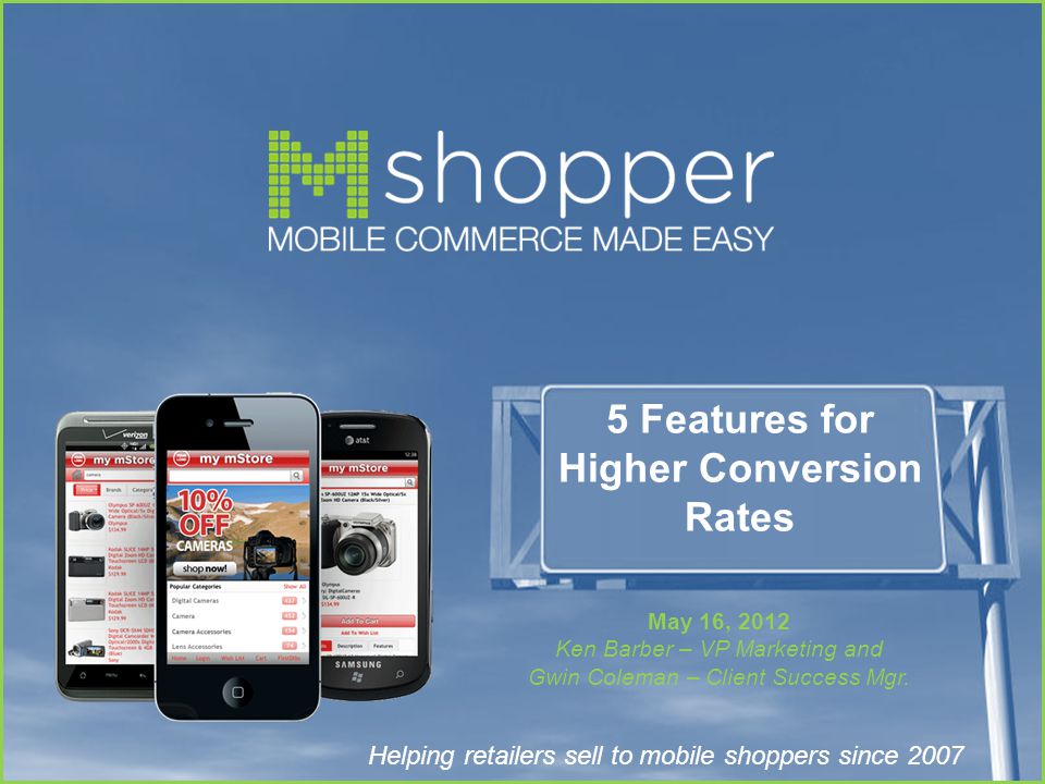 Helping retailers sell to mobile shoppers since Features for Higher Conversion Rates May 16, 2012 Ken Barber – VP Marketing and Gwin Coleman – Client Success Mgr.