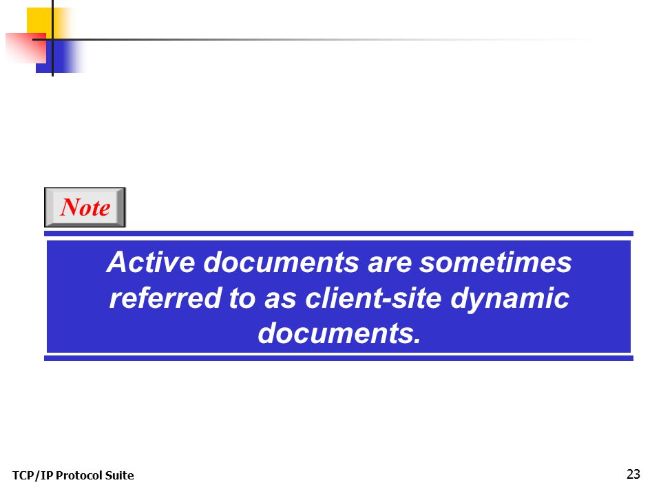 TCP/IP Protocol Suite 23 Active documents are sometimes referred to as client-site dynamic documents.