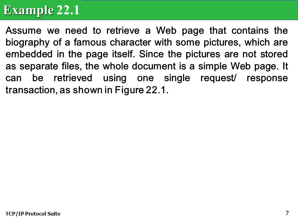 TCP/IP Protocol Suite 7 Assume we need to retrieve a Web page that contains the biography of a famous character with some pictures, which are embedded in the page itself.