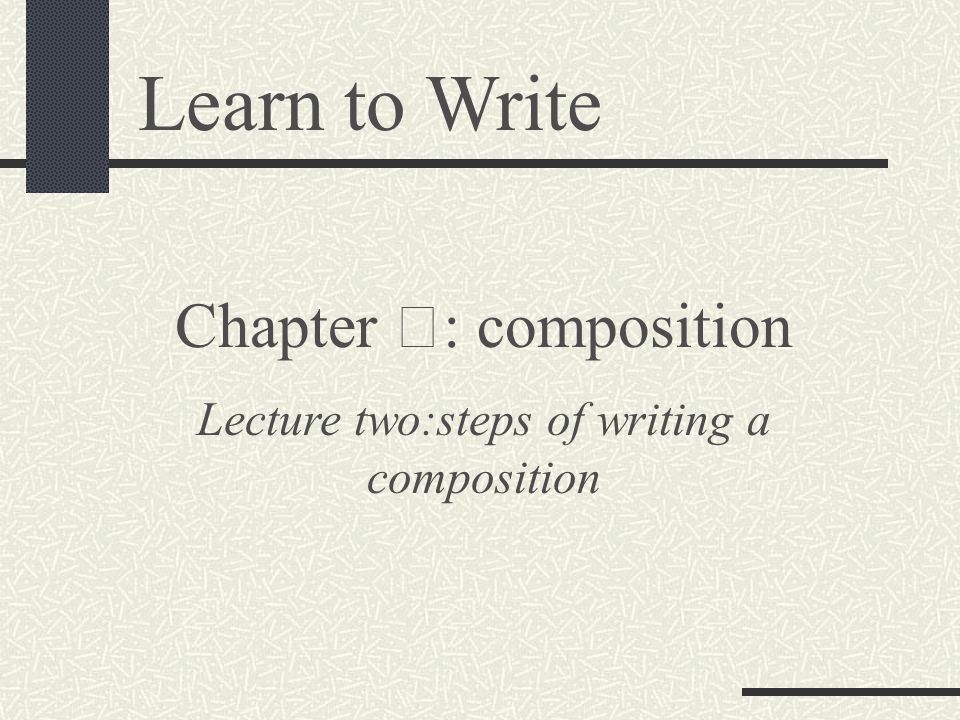 Learn to Write Chapter Ⅲ : composition Lecture two:steps of writing a composition