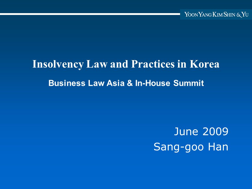 Insolvency Law and Practices in Korea Business Law Asia & In-House Summit June 2009 Sang-goo Han