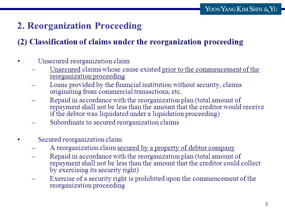 5 (2) Classification of claims under the reorganization proceeding Unsecured reorganization claim –Unsecured claims whose cause existed prior to the commencement of the reorganization proceeding –Loans provided by the financial institution without security, claims originating from commercial transactions, etc.