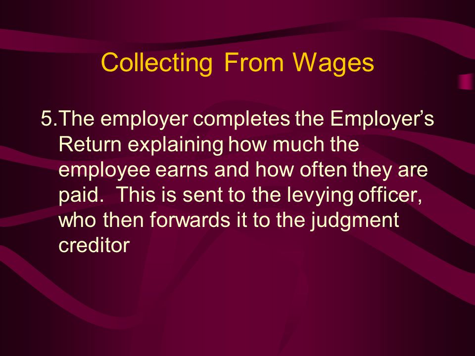 Collecting From Wages 5.The employer completes the Employer’s Return explaining how much the employee earns and how often they are paid.