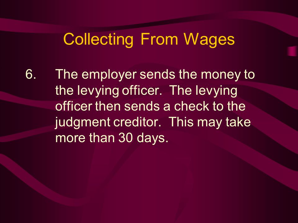 Collecting From Wages 6.The employer sends the money to the levying officer.
