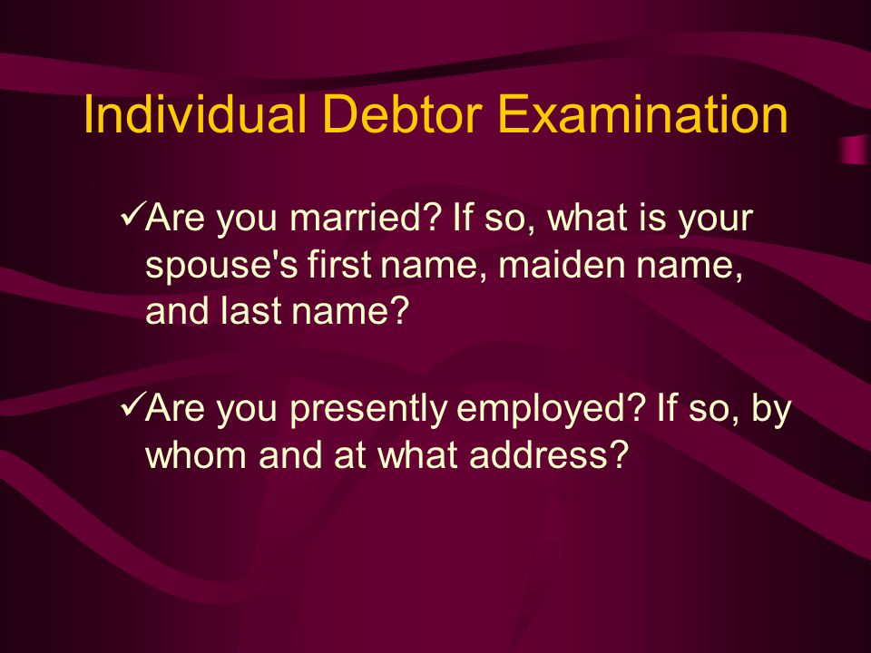 Individual Debtor Examination Are you married.