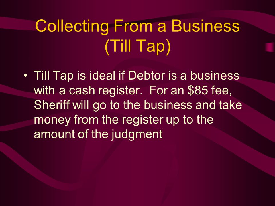 Collecting From a Business (Till Tap) Till Tap is ideal if Debtor is a business with a cash register.