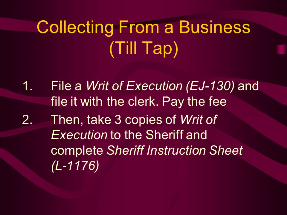 Collecting From a Business (Till Tap) 1.File a Writ of Execution (EJ-130) and file it with the clerk.