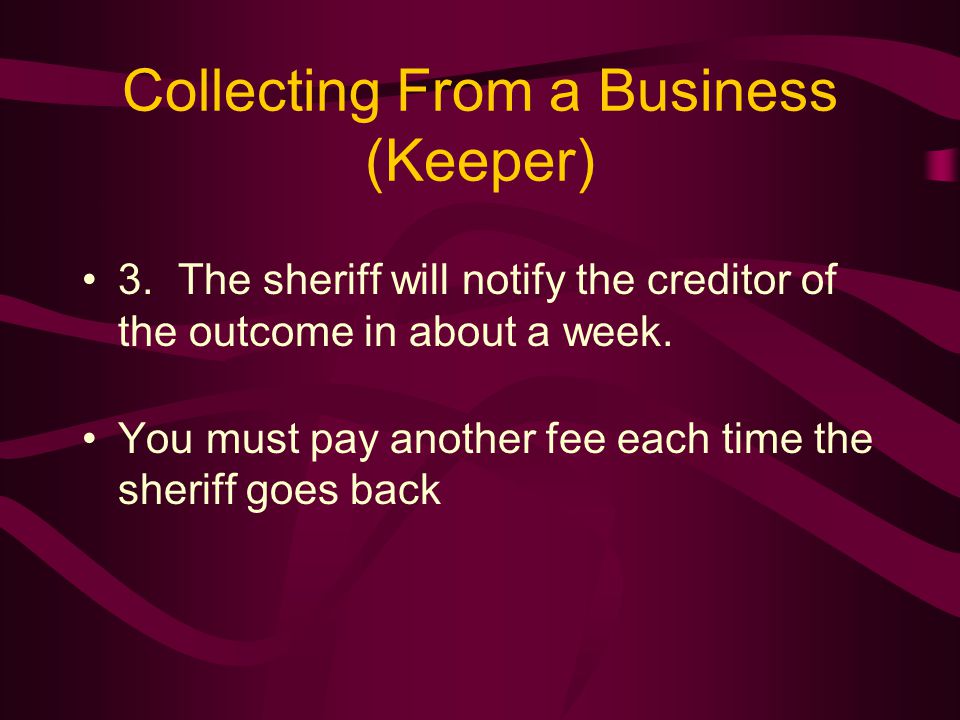 Collecting From a Business (Keeper) 3.The sheriff will notify the creditor of the outcome in about a week.