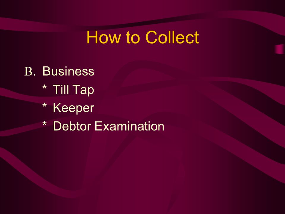 How to Collect B. Business *Till Tap *Keeper *Debtor Examination