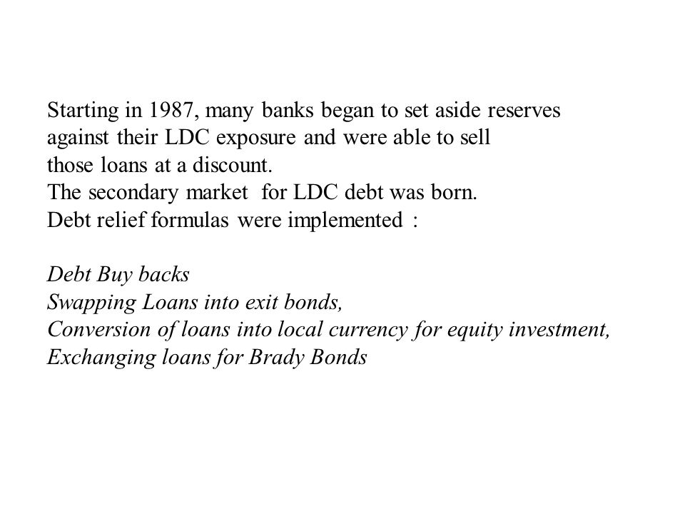 Starting in 1987, many banks began to set aside reserves against their LDC exposure and were able to sell those loans at a discount.
