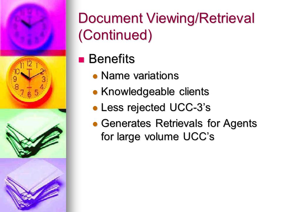 Document Viewing/Retrieval (Continued) Benefits Benefits Name variations Name variations Knowledgeable clients Knowledgeable clients Less rejected UCC-3’s Less rejected UCC-3’s Generates Retrievals for Agents for large volume UCC’s Generates Retrievals for Agents for large volume UCC’s