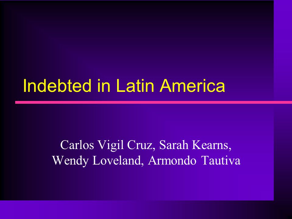 Indebted in Latin America Carlos Vigil Cruz, Sarah Kearns, Wendy Loveland, Armondo Tautiva