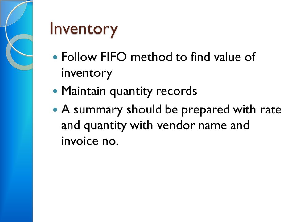 Inventory Follow FIFO method to find value of inventory Maintain quantity records A summary should be prepared with rate and quantity with vendor name and invoice no.
