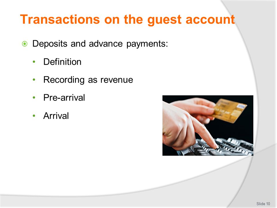Transactions on the guest account  Deposits and advance payments: Definition Recording as revenue Pre-arrival Arrival Slide 10