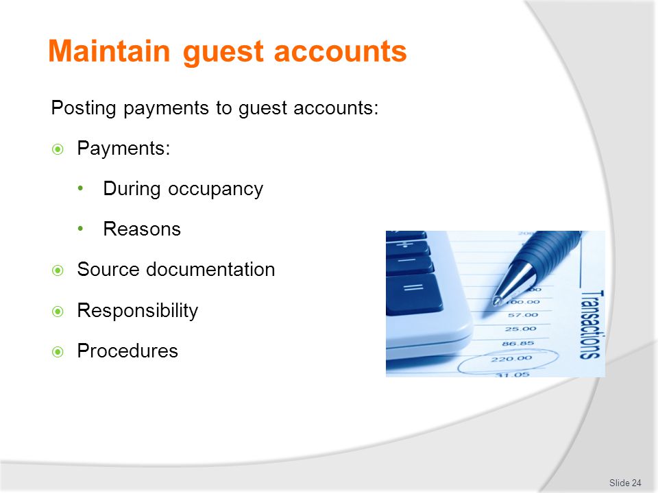 Maintain guest accounts Posting payments to guest accounts:  Payments: During occupancy Reasons  Source documentation  Responsibility  Procedures Slide 24