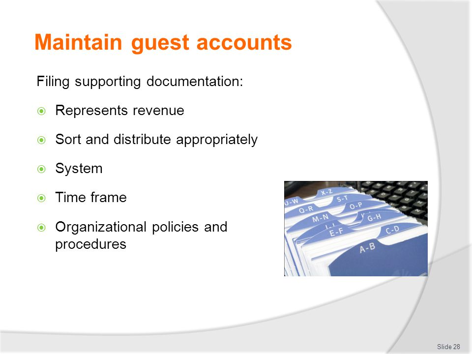 Maintain guest accounts Filing supporting documentation:  Represents revenue  Sort and distribute appropriately  System  Time frame  Organizational policies and procedures Slide 28