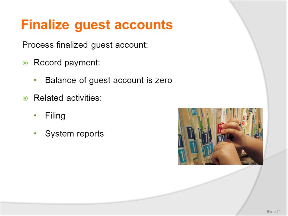 Finalize guest accounts Process finalized guest account:  Record payment: Balance of guest account is zero  Related activities: Filing System reports Slide 41