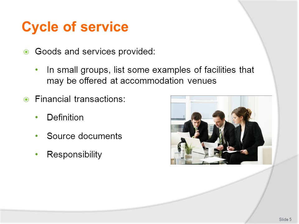 Cycle of service  Goods and services provided: In small groups, list some examples of facilities that may be offered at accommodation venues  Financial transactions: Definition Source documents Responsibility Slide 5