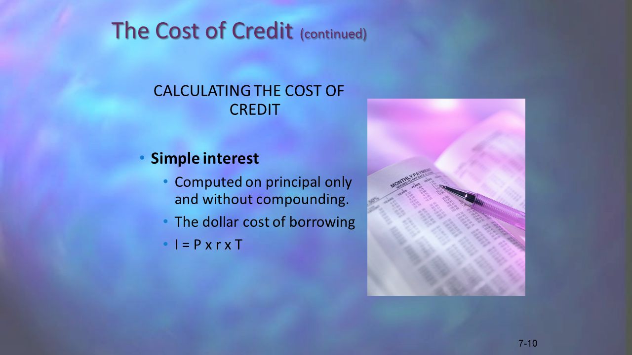 The Cost of Credit (continued) CALCULATING THE COST OF CREDIT Simple interest Computed on principal only and without compounding.