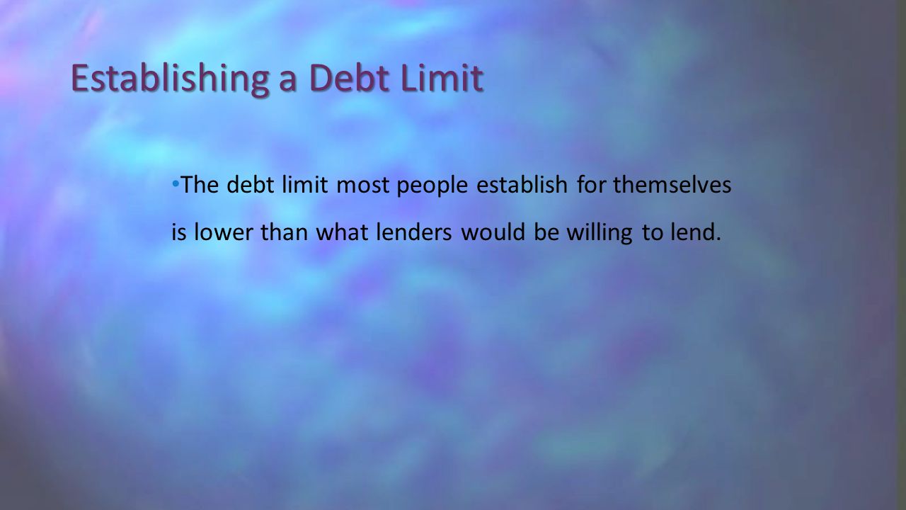The debt limit most people establish for themselves is lower than what lenders would be willing to lend.