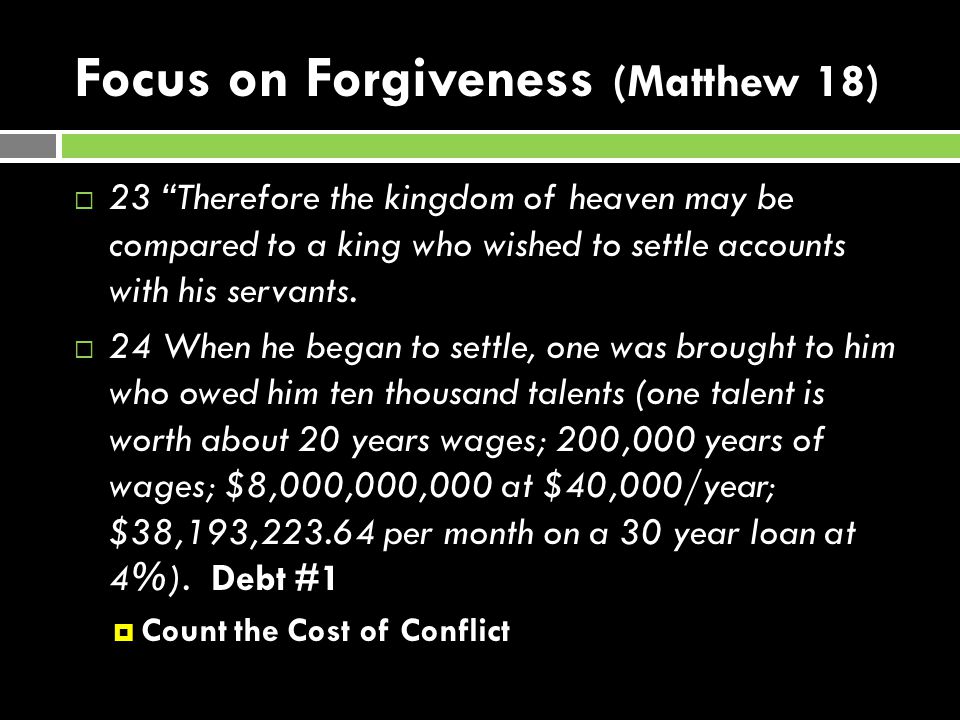 Focus on Forgiveness (Matthew 18)  23 Therefore the kingdom of heaven may be compared to a king who wished to settle accounts with his servants.