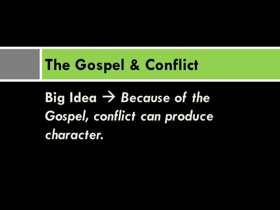 Big Idea  Because of the Gospel, conflict can produce character. The Gospel & Conflict
