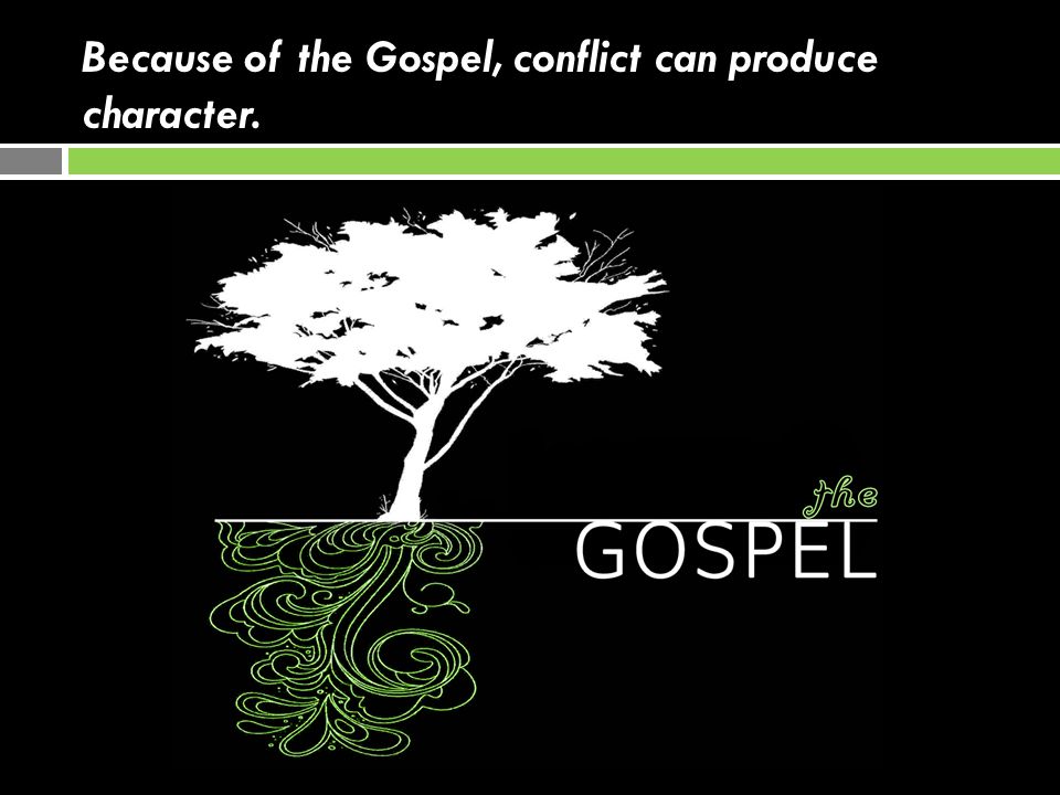 Because of the Gospel, conflict can produce character.