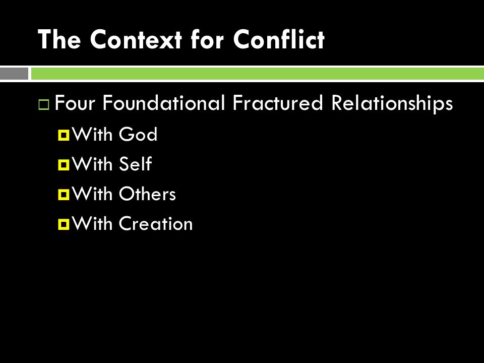 The Context for Conflict  Four Foundational Fractured Relationships  With God  With Self  With Others  With Creation