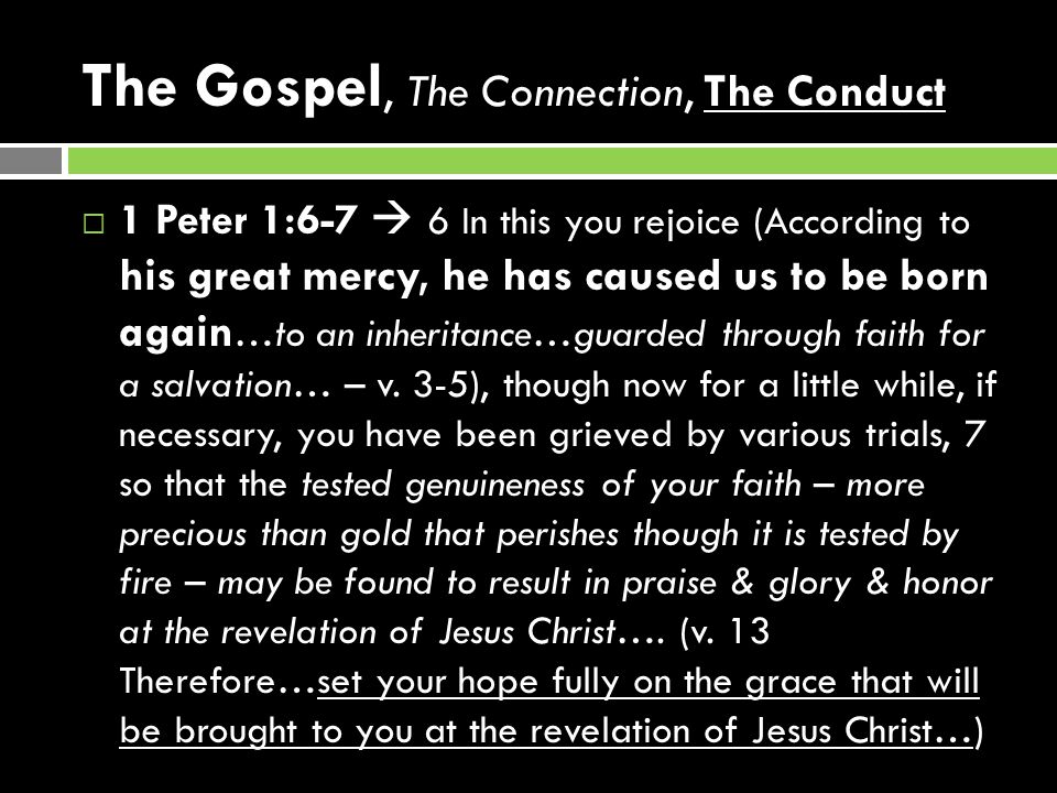 The Gospel, The Connection, The Conduct  1 Peter 1:6-7  6 In this you rejoice (According to his great mercy, he has caused us to be born again …to an inheritance…guarded through faith for a salvation… – v.