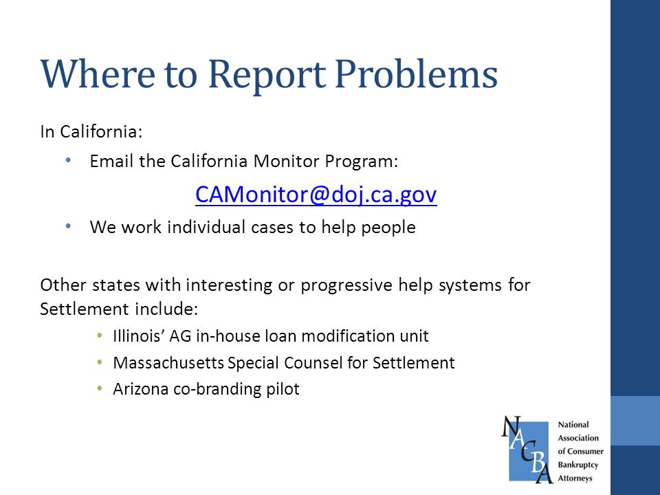 In California:  the California Monitor Program: We work individual cases to help people Other states with interesting or progressive help systems for Settlement include: Illinois’ AG in-house loan modification unit Massachusetts Special Counsel for Settlement Arizona co-branding pilot