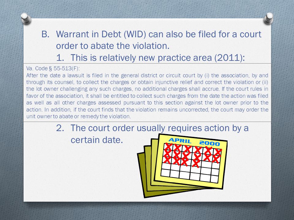 B.Warrant in Debt (WID) can also be filed for a court order to abate the violation.