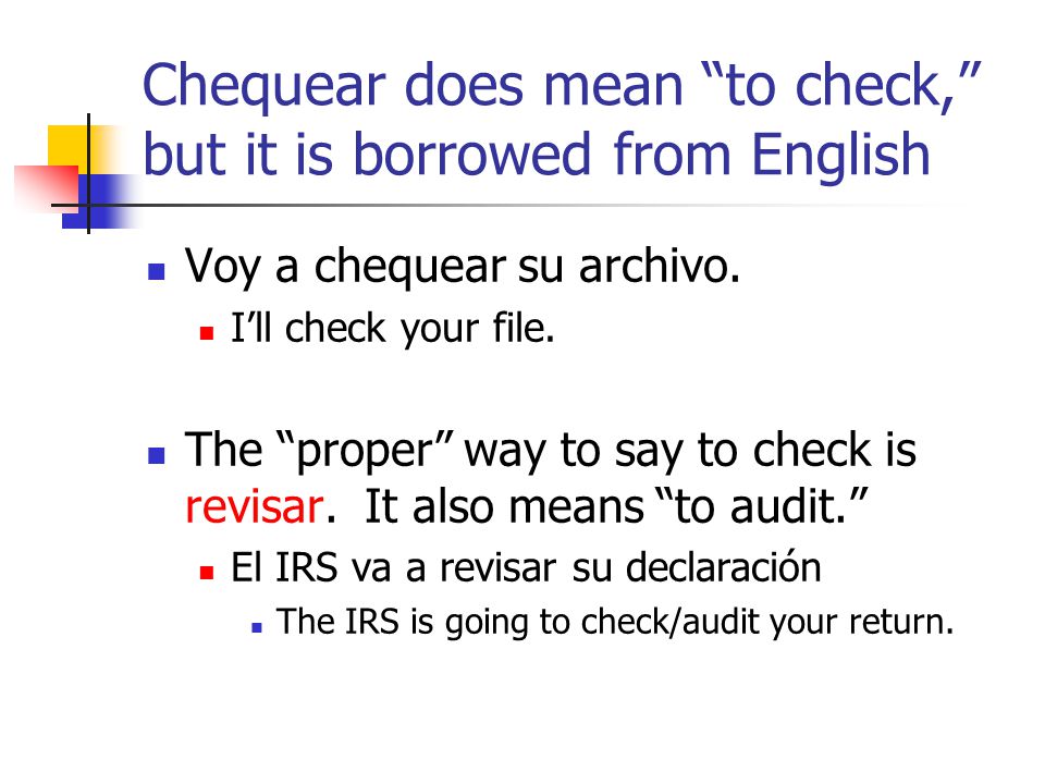 Chequear does mean to check, but it is borrowed from English Voy a chequear su archivo.